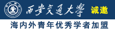 日逼毛片大鸡吧诚邀海内外青年优秀学者加盟西安交通大学